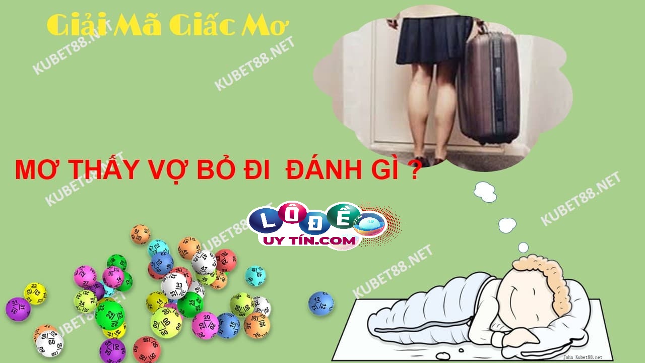 Mơ vợ bỏ đi đánh con gì? Mơ vợ bỏ đi là điềm lành hay dữ?
